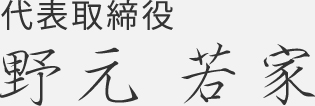 代表取締役　野元　若家